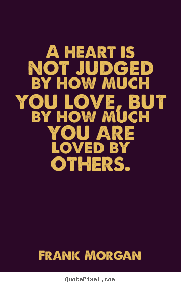 A heart is not judged by how much you love,.. Frank Morgan top love quotes