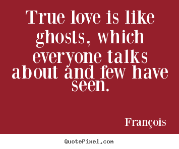 Create custom picture quote about love - True love is like ghosts, which everyone talks about and few have..