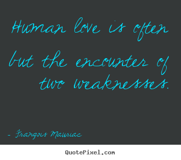 Human love is often but the encounter of two weaknesses. Franqois Mauriac famous love quotes