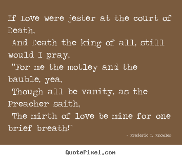 Sayings about love - If love were jester at the court of death, and death the king of..