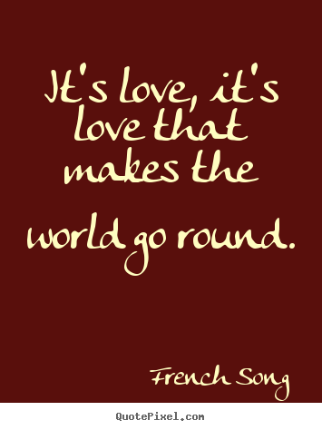 Customize picture sayings about love - It's love, it's love that makes the world go round.