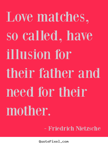 Love quotes - Love matches, so called, have illusion for their father..