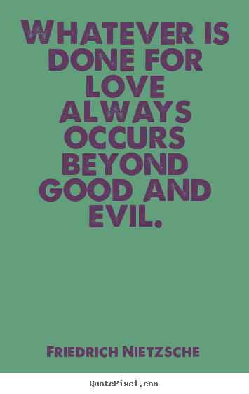 Quote about love - Whatever is done for love always occurs beyond good and..