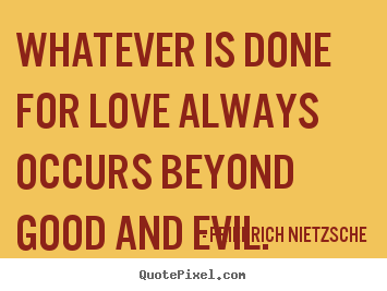 Sayings about love - Whatever is done for love always occurs beyond good and evil.