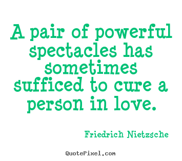 Love sayings - A pair of powerful spectacles has sometimes sufficed to cure..