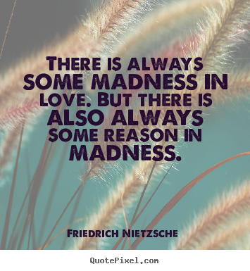 Love sayings - There is always some madness in love. but there is also always..