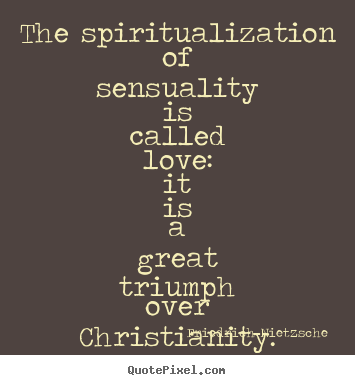 Love quotes - The spiritualization of sensuality is called..