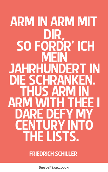 Friedrich Schiller picture quotes - Arm in arm mit dir, so fordr' ich mein jahrhundert.. - Love quotes