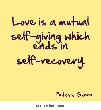 Customize picture quotes about love - Love is a mutual self-giving which ends in self-recovery.