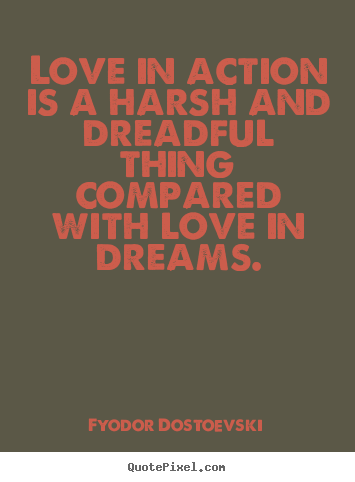 Fyodor Dostoevski picture quotes - Love in action is a harsh and dreadful thing compared with love in.. - Love quotes