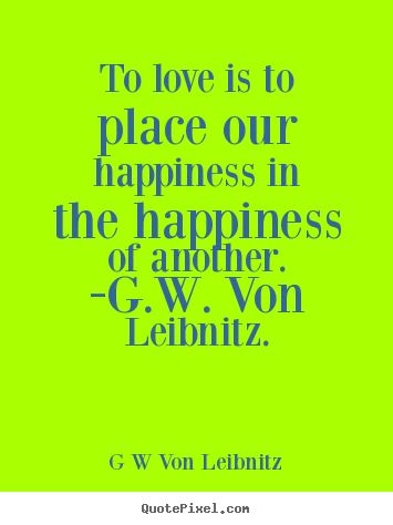 Design picture quotes about love - To love is to place our happiness in the happiness of..