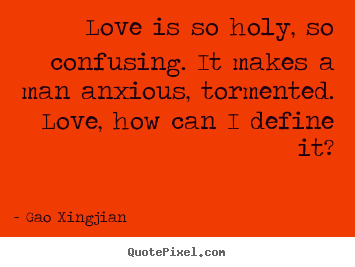 Quotes about love - Love is so holy, so confusing. it makes a man anxious,..