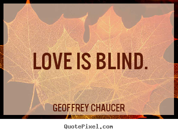 Love is blind. Geoffrey Chaucer  love quote