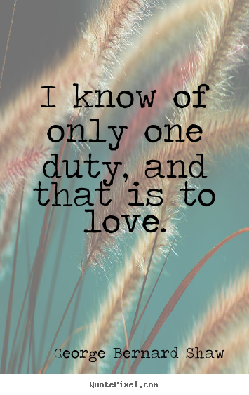 How to make picture quotes about love - I know of only one duty, and that is to love.