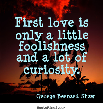 Make picture quote about love - First love is only a little foolishness and a lot of curiosity.