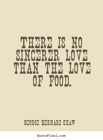 Quotes about love - There is no sincerer love than the love of food.