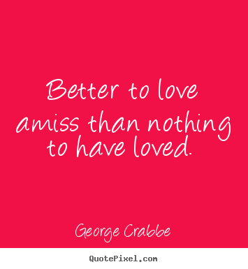 Diy photo quotes about love - Better to love amiss than nothing to have..
