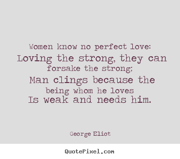 Sayings about love - Women know no perfect love: loving the strong,..