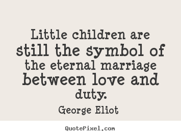 Little children are still the symbol of the eternal marriage between.. George Eliot  popular love quotes