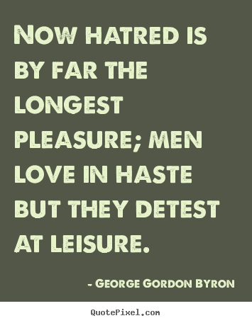 Quotes about love - Now hatred is by far the longest pleasure;..