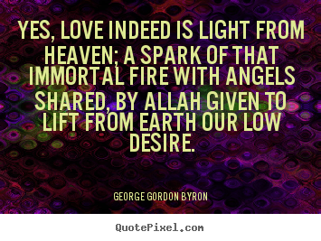 Quotes about love - Yes, love indeed is light from heaven; a spark..