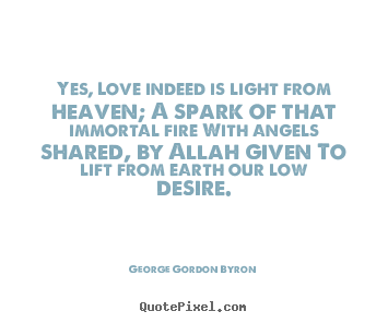 Quotes about love - Yes, love indeed is light from heaven; a spark of that immortal..