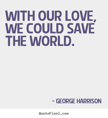 Quotes about love - With our love, we could save the world.