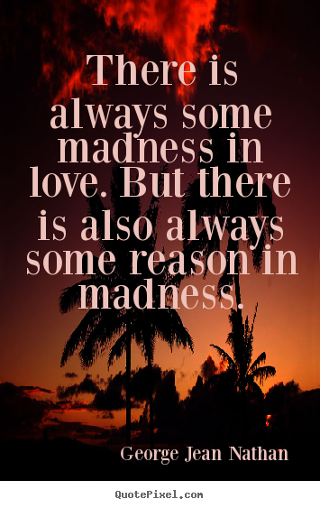 Love quotes - There is always some madness in love. but there is also always..