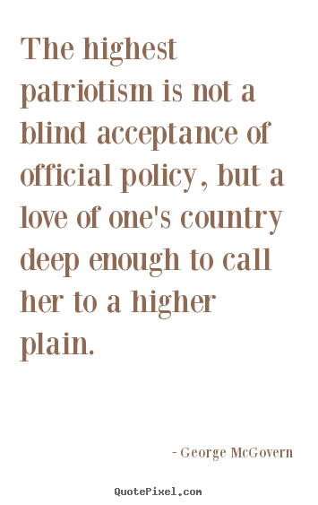 George McGovern picture quotes - The highest patriotism is not a blind acceptance.. - Love quote