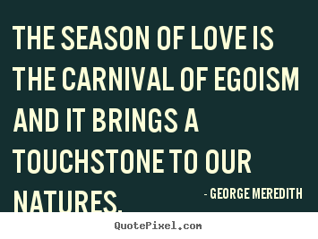 Love quotes - The season of love is the carnival of egoism and..