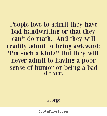 George image quotes - People love to admit they have bad handwriting or that they.. - Love quote