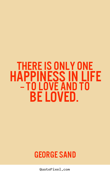 Love quotes - There is only one happiness in life -- to love and to be loved...