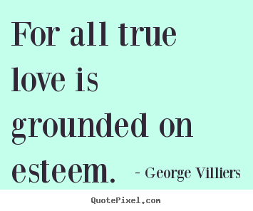 Quotes about love - For all true love is grounded on esteem.
