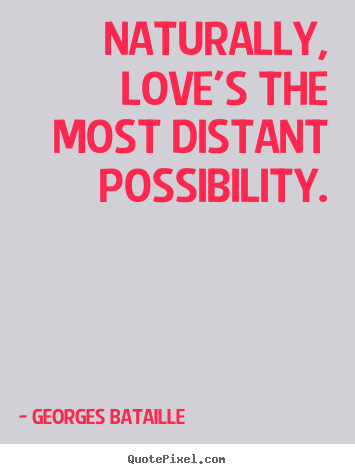 Quotes about love - Naturally, love's the most distant possibility.