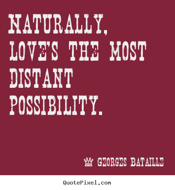 Love quotes - Naturally, love's the most distant possibility.