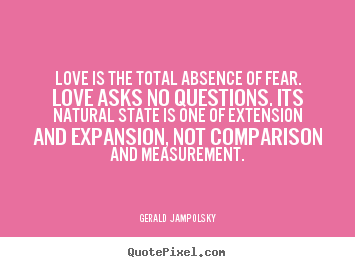 Create your own picture sayings about love - Love is the total absence of fear. love asks no..