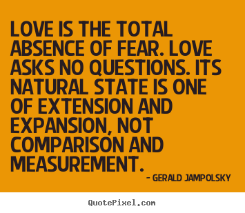 Gerald Jampolsky picture quotes - Love is the total absence of fear. love asks no questions. its natural.. - Love quote