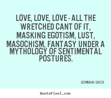 Quotes about love - Love, love, love - all the wretched cant of it, masking..