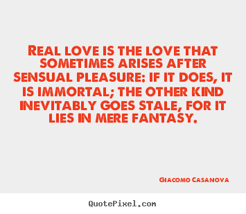 Quotes about love - Real love is the love that sometimes arises after sensual pleasure:..