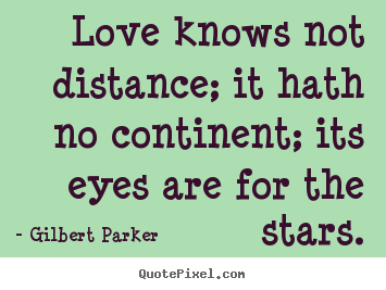 Love quotes - Love knows not distance; it hath no continent; its eyes are for the stars.