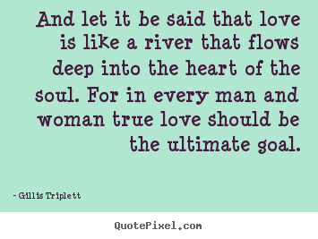Gillis Triplett poster quotes - And let it be said that love is like a river that flows.. - Love quotes