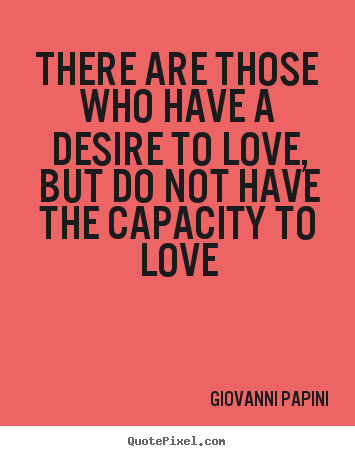 Love quote - There are those who have a desire to love, but do not have the..