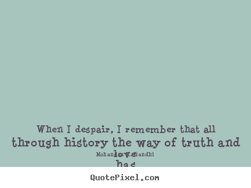 Mohandas K. Gandhi picture quotes - When i despair, i remember that all through history the way of truth.. - Love quote