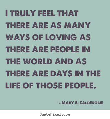 Love quotes - I truly feel that there are as many ways of loving as there..
