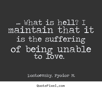 Dostoevsky, Fyodor M. picture quotes - … what is hell? i maintain that it is the suffering of.. - Love quotes