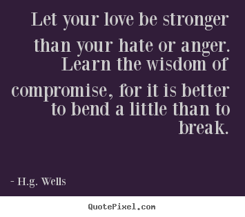 Quotes about love - Let your love be stronger than your hate or anger...