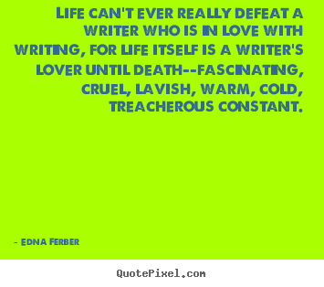 Edna Ferber picture quotes - Life can't ever really defeat a writer who.. - Love quote