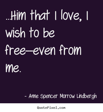 Love sayings - ...him that i love, i wish to be free--even from me.