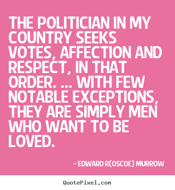 Edward R(oscoe) Murrow picture quote - The politician in my country seeks votes, affection and respect, in.. - Love quotes