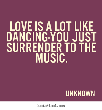 Quotes about love - Love is a lot like dancing-you just surrender to the..